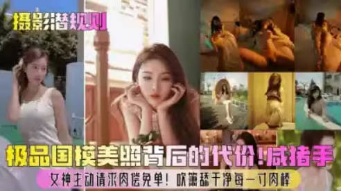 摄影潜规则极品国模美照背后的代价咸猪手女神主动请求肉偿免单吹箫舔干净每一寸肉棒